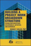 Building a Project Work Breakdown Structure: Visualizing Objectives, Deliverables, Activities, and Schedules 1420069691 Book Cover