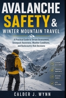 Avalanche Safety & Winter Mountain Travel: A Practical Guide to Terrain Assessment, Snowpack Awareness, Weather Conditions, and Backcountry Risk Decisions B0H1CKD3PH Book Cover