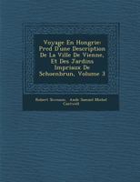 Voyage En Hongrie: PR C D D'Une Description de La Ville de Vienne, Et Des Jardins Imp Riaux de Schoenbrun, Volume 3 1249974712 Book Cover