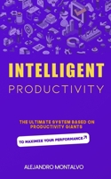 Intelligent Productivity: The Ultimate System Based on Productivity Giants to Maximize Your Performance B0DTJ1GV61 Book Cover