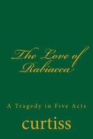 The Love of Rabiacca: A Tragedy in Five Acts 1920483268 Book Cover