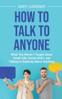 How to Talk to Anyone: What You Weren´t Taught about Small Talk, Social Skills, and Talking to Anybody About Anything B0C8Y7FQPB Book Cover