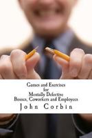 Games and Exercises for Mentally Defective Bosses, Coworkers and Employees 1494787148 Book Cover