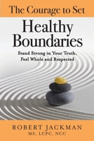 The Courage to Set Healthy Boundaries: Stand Strong in Your Truth, Feel Whole and Respected (Robert Jackman’s Practical Wisdom Healing Series) 1735444588 Book Cover