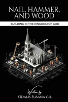 NAIL, HAMMER, AND WOOD: Building in the Kingdom of God B0F2N68GYH Book Cover