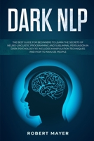 Dark NLP: The Best Guide for Beginners to Learn the Secrets of Neuro-Linguistic Programming and Subliminal Persuasion in Dark Psychology 101. Includes Manipulation Techniques and How to Analyze People 1706507569 Book Cover