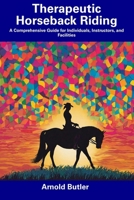 Therapeutic Horseback Riding: A Comprehensive Guide for Individuals, Instructors, and Facilities B0CDNKS8FL Book Cover