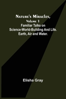 Nature's Miracles, Volume 1 Familiar Talks on Science--World-Building and Life. Earth, Air and Water. 9355756984 Book Cover