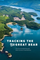 Tracking the Great Bear: How Environmentalists Recreated British Columbia's Coastal Rainforest 0774826711 Book Cover