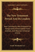 The New Testament Period and Its Leaders: How Christianity Was Prepared For, Inaugurated, Emancipated from Judaism, and Became Universal 0530370816 Book Cover