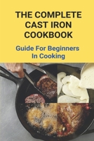 The Complete Cast Iron Cookbook: Guide For Beginners In Cooking: The New Cast Iron Skillet Cookbook B093WG3BXL Book Cover