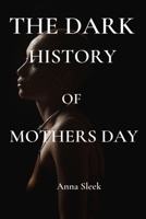 The Dark History of Mother's day: The shocking tragic facts about Mother's Day that you should know B0B1J4BPW3 Book Cover