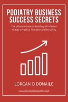 Podiatry Business Success Secrets: The Ultimate Guide to Building A Profitable Podiatry Practice That Works Without You 1655040588 Book Cover
