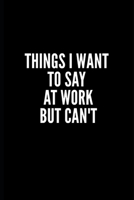 Things I Want to Say at Work But Can't: Great Gift Idea With Funny Saying On Cover, Coworkers (100 Pages, Lined Blank 6x9) Employees, Clubs New ... (Hilarious Office Journals For Co-worker) 1673939791 Book Cover