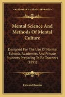 Mental Science and Methods of Mental Culture: Designed for the Use of Normal Schools, Academies, and Private Students Preparing to Be Teachers 1357549458 Book Cover