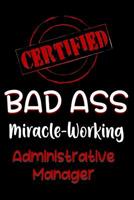 Certified Bad Ass Miracle-Working Administrative Manager: Funny Gift Notebook for Employee, Coworker or Boss 1091084270 Book Cover