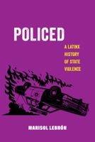 Policed: A Latinx History of State Violence (American Studies Now: Critical Histories of the Present) 0520388313 Book Cover