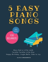 5 EASY Piano Songs for Beginners: Mary Had a Little Lamb * Twinkle Twinkle Little Star * Happy Birthday * Jingle Bells * Ode to Joy * Video Tutorial: ... Beginners, The Best Songs Ever to Start B08F6QNQNG Book Cover