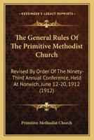 The General Rules Of The Primitive Methodist Church: Revised By Order Of The Ninety-Third Annual Conference, Held At Norwich, June 12-20, 1912 0548697264 Book Cover