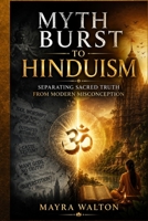 Myth Burst to Hinduism: Separating Sacred Truth from Modern Misconception B0H2VLKV3Q Book Cover