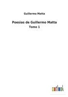 Poesìas de Guillermo Matta: Tomo 1 1146139683 Book Cover