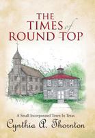 The Times of Round Top: A Small Incorporated Town in Texas 1481771043 Book Cover