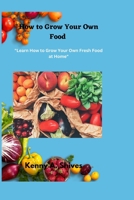 How to Grow Your Own Food: Learn How to Grow Your Own Fresh Food at Home B0BSJ6FT64 Book Cover