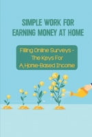 Simple Work For Earning Money At Home: Filling Online Surveys - The Keys For A Home-Based Income: Fill In Simple Forms Online B09BGPDWMT Book Cover