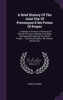 A Brief History Of The Joint Use Of Precompos'd Set Forms Of Prayer: ... To Which Is Annex'd, A Discourse Of The Gift Of Prayer, Shewing, That What ... The Second Edition. By Thomas Bennet, M.a. 124607544X Book Cover