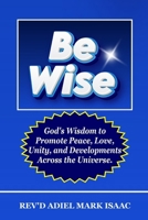 BE WISE: God's Wisdom to Promote Peace, Love, Unity, and Developments Across the Universe. B0CTKBR5F5 Book Cover
