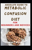 Absolute Guide To Metabolic Confusion Deit For Beginners And Novices B0959MKP6F Book Cover