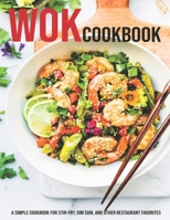 Wok Cookbook: A Simple Cookbook For Stir-Fry, Dim Sum, And Other Restaurant Favorites B08TSGTB3H Book Cover