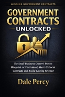 Government Contracts Unlocked: The Small Business Owner’s Proven Blueprint to Win Federal, State & Local Contracts and Build Lasting Revenue B0GW2NJ5SX Book Cover