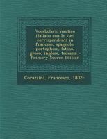 Vocabolario nautico italiano con le voci corrispondenti in francese, spagnolo, portoghese, latino, greco, inglese, tedesco; - Primary Source Edition 124569054X Book Cover