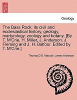The Bass Rock: its civil and ecclesiastical history, geology, martyrology, zoology and botany. [By T. M'Crie, H. Miller, J. Anderson, J. Fleming and J. H. Balfour. Edited by T. M'Crie.] 1241524998 Book Cover