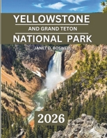 YELLOWSTONE AND GRAND TETON NATIONAL PARK 2025-2026: Discover the Untamed Beauty of the American West – Best Hikes, Photo Spots, Lodges, and Seasonal Adventures B0FH2G1FJV Book Cover