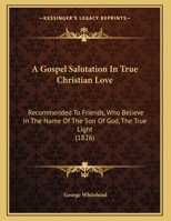 A Gospel Salutation In True Christian Love: Recommended To Friends, Who Believe In The Name Of The Son Of God, The True Light 1171131690 Book Cover