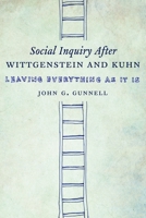 Social Inquiry After Wittgenstein and Kuhn: Leaving Everything as It Is 023116940X Book Cover
