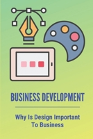Business Development: Why Is Design Important To Business: A Guide For Business Owners B099C52W7M Book Cover