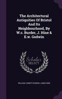 The Architectural Antiquities Of Bristol And Its Neighbourhood, By W.c. Burder, J. Hine & E.w. Godwin 1022356917 Book Cover