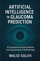 Artificial Intelligence in Glaucoma Prediction: A Comprehensive Guide to Machine Learning Applications in Ophthalmology B0FHJPBPY5 Book Cover