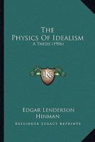 The Physics Of Idealism: A Thesis 1104321378 Book Cover