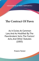 The Contract of Pawn: As It Exists at Common Law, and As Modified by the Pawnbrokers' Acts, the Factors' Acts, and Other Statutes 1018353712 Book Cover