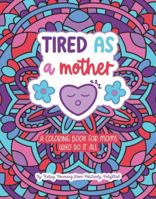 Tired As a Mother: A Coloring Book for Moms Who Do It All B0GY7TJBQD Book Cover