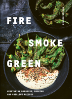 Fire, Smoke, Green: Vegetarian Barbecue, Smoking and Grilling Recipes 1784883263 Book Cover