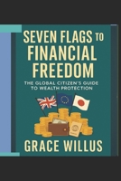 Seven Flags to Financial Freedom: The Global Citizen’s Guide to Wealth Protection B0FP9DTZYP Book Cover