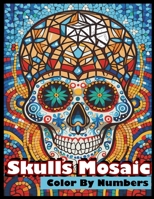 Skulls Mosaic Color By Numbers: Activity Coloring Stress and Anxiety Relieving for Adults B0C7FBWFM6 Book Cover