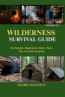 WILDERNESS SURVIVAL GUIDE: The Definitive Blueprint for Shelter, Water, Fire, Food and Navigation B0FN5GSRSW Book Cover