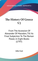 The History Of Greece V2: From The Accession Of Alexander Of Macedon, Till Its Final Subjection To The Roman Power, In Eight Books 1167234324 Book Cover