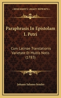 Paraphrasis In Epistolam I. Petri: Cum Latinae Translationis Varietate Et Multis Notis (1783) 1120335752 Book Cover